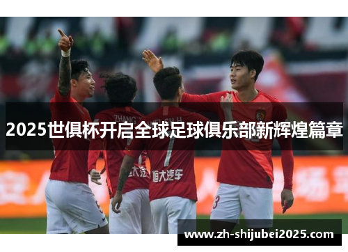 2025世俱杯开启全球足球俱乐部新辉煌篇章 2025世俱杯开启全球足球俱乐部新辉煌篇章