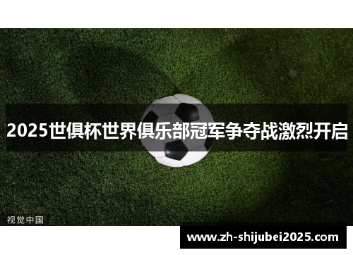 2025世俱杯世界俱乐部冠军争夺战激烈开启