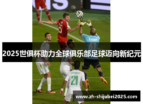 2025世俱杯助力全球俱乐部足球迈向新纪元