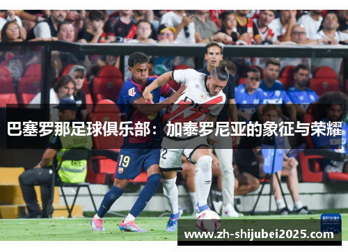 巴塞罗那足球俱乐部：加泰罗尼亚的象征与荣耀