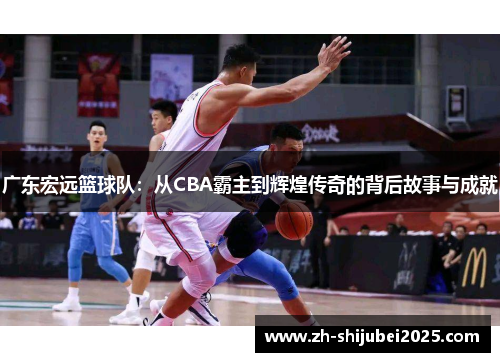 广东宏远篮球队：从CBA霸主到辉煌传奇的背后故事与成就