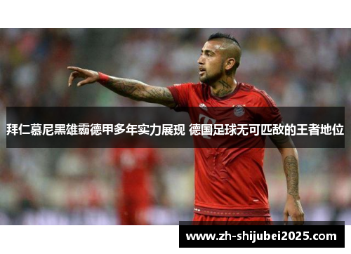 拜仁慕尼黑雄霸德甲多年实力展现 德国足球无可匹敌的王者地位 拜仁慕尼黑雄霸德甲多年实力展现 德国足球无可匹敌的王者地位