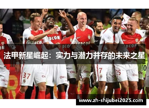 法甲新星崛起:实力与潜力并存的未来之星 法甲新星崛起:实力与潜力并存的未来之星