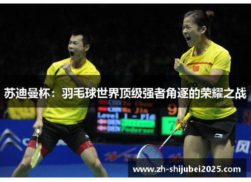 苏迪曼杯：羽毛球世界顶级强者角逐的荣耀之战
