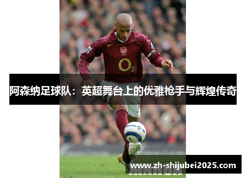 阿森纳足球队：英超舞台上的优雅枪手与辉煌传奇