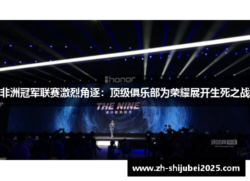 非洲冠军联赛激烈角逐：顶级俱乐部为荣耀展开生死之战