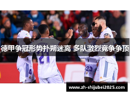 德甲争冠形势扑朔迷离 多队激烈竞争争顶