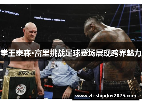 拳王泰森·富里挑战足球赛场展现跨界魅力