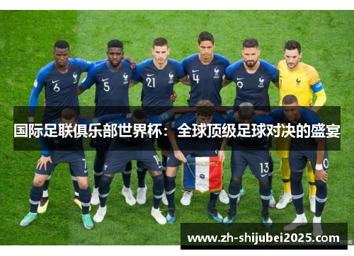 国际足联俱乐部世界杯:全球顶级足球对决的盛宴 国际足联俱乐部世界杯:全球顶级足球对决的盛宴
