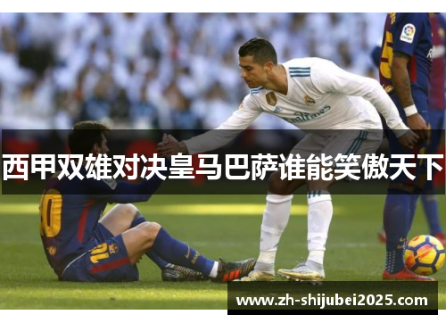 西甲双雄对决皇马巴萨谁能笑傲天下 西甲双雄对决皇马巴萨谁能笑傲天下
