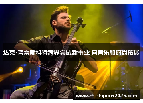 达克·普雷斯科特跨界尝试新事业 向音乐和时尚拓展