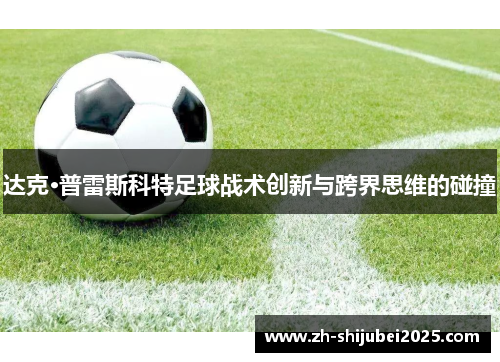 达克·普雷斯科特足球战术创新与跨界思维的碰撞