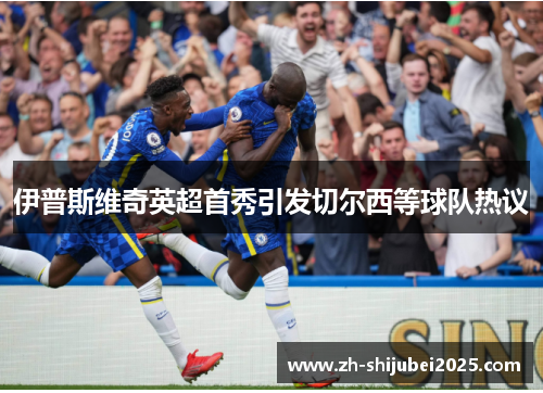 伊普斯维奇英超首秀引发切尔西等球队热议