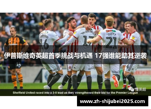 伊普斯维奇英超首季挑战与机遇 17强谁能助其逆袭 伊普斯维奇英超首季挑战与机遇 17强谁能助其逆袭