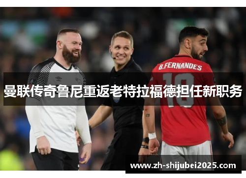 曼联传奇鲁尼重返老特拉福德担任新职务