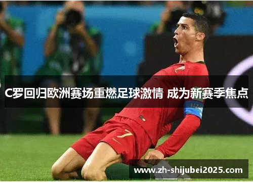 C罗回归欧洲赛场重燃足球激情 成为新赛季焦点