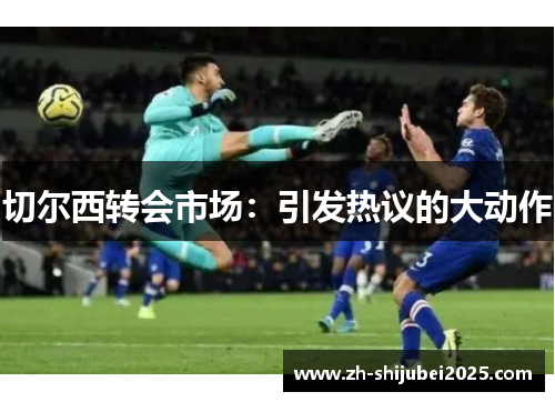 切尔西转会市场：引发热议的大动作
