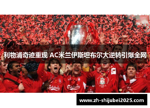 利物浦奇迹重现 AC米兰伊斯坦布尔大逆转引爆全网 利物浦奇迹重现 AC米兰伊斯坦布尔大逆转引爆全网