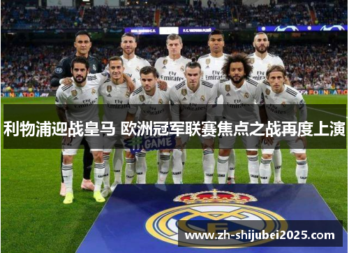 利物浦迎战皇马 欧洲冠军联赛焦点之战再度上演 利物浦迎战皇马 欧洲冠军联赛焦点之战再度上演