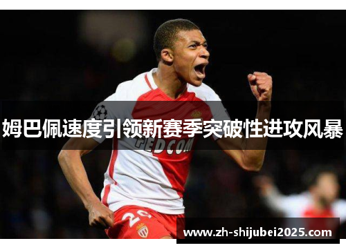 姆巴佩速度引领新赛季突破性进攻风暴 姆巴佩速度引领新赛季突破性进攻风暴