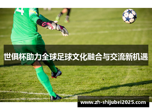 世俱杯助力全球足球文化融合与交流新机遇 世俱杯助力全球足球文化融合与交流新机遇