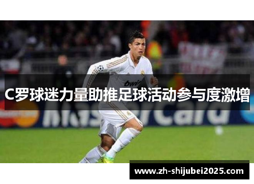 C罗球迷力量助推足球活动参与度激增 C罗球迷力量助推足球活动参与度激增