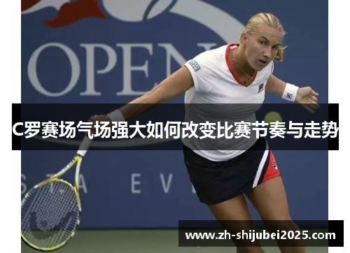 C罗赛场气场强大如何改变比赛节奏与走势 C罗赛场气场强大如何改变比赛节奏与走势