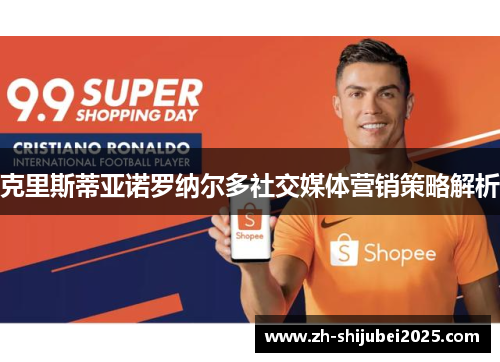 克里斯蒂亚诺罗纳尔多社交媒体营销策略解析 克里斯蒂亚诺罗纳尔多社交媒体营销策略解析