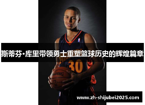斯蒂芬·库里带领勇士重塑篮球历史的辉煌篇章 斯蒂芬·库里带领勇士重塑篮球历史的辉煌篇章
