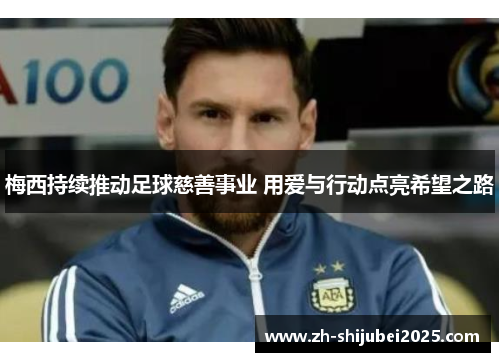 梅西持续推动足球慈善事业 用爱与行动点亮希望之路 梅西持续推动足球慈善事业 用爱与行动点亮希望之路