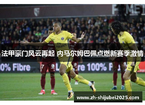 法甲豪门风云再起 内马尔姆巴佩点燃新赛季激情