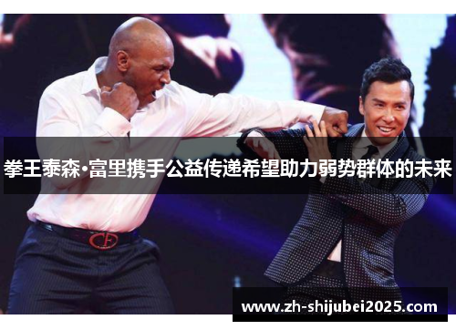 拳王泰森·富里携手公益传递希望助力弱势群体的未来